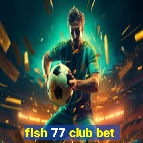 fish 77 club bet